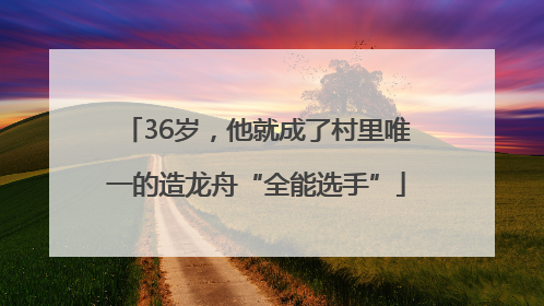 36岁，他就成了村里唯一的造龙舟“全能选手”
