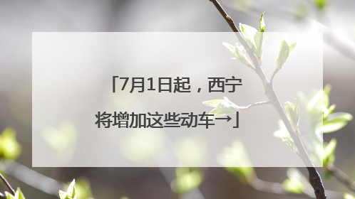 7月1日起，西宁将增加这些动车→