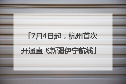 7月4日起，杭州首次开通直飞新疆伊宁航线