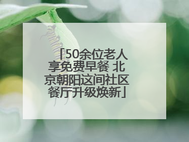 50余位老人享免费早餐 北京朝阳这间社区餐厅升级焕新