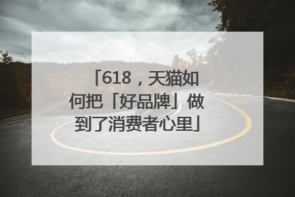 618，天猫如何把「好品牌」做到了消费者心里