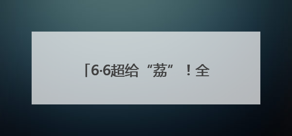 6·6超给“荔”！全球品鲜嘉年华启幕，顺丰邀您共赴美“荔”之约