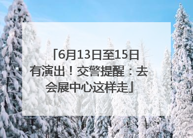 6月13日至15日有演出！交警提醒：去会展中心这样走