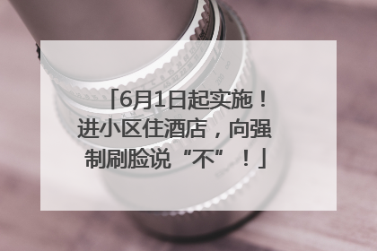 6月1日起实施！进小区住酒店，向强制刷脸说“不”！