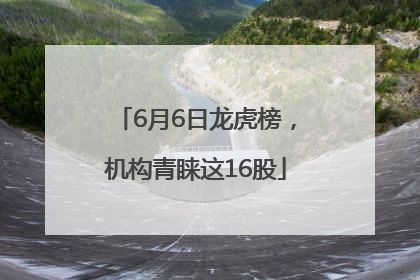 6月6日龙虎榜，机构青睐这16股