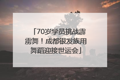 70岁学员挑战霹雳舞！成都银发族用舞蹈迎接世运会