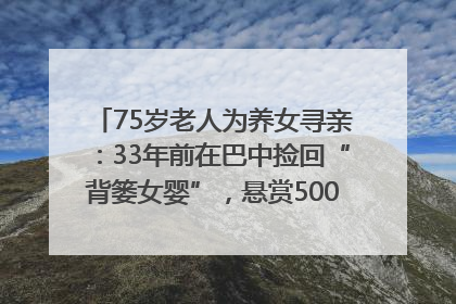 75岁老人为养女寻亲：33年前在巴中捡回“背篓女婴”，悬赏5000元征线索｜红星寻人