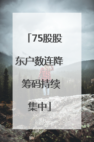 75股股东户数连降 筹码持续集中