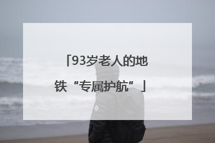 93岁老人的地铁“专属护航”