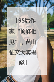 95后作家“顶峰相见”，黄山征文大奖揭晓