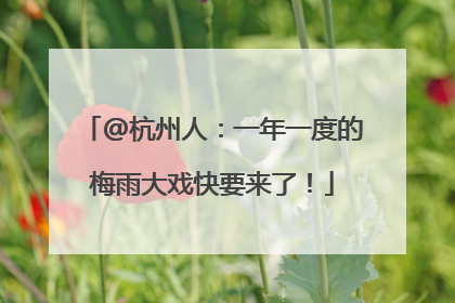 @杭州人：一年一度的梅雨大戏快要来了！