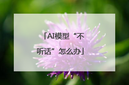 AI模型“不听话”怎么办