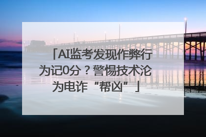 AI监考发现作弊行为记0分？警惕技术沦为电诈“帮凶”