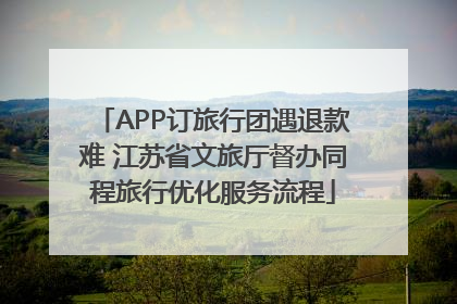 APP订旅行团遇退款难 江苏省文旅厅督办同程旅行优化服务流程