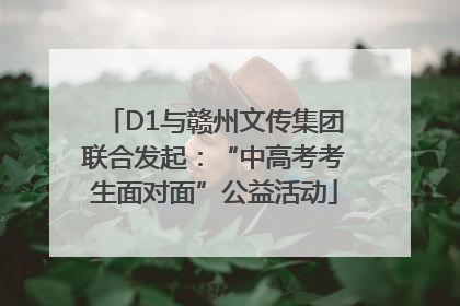 D1与赣州文传集团联合发起：“中高考考生面对面”公益活动