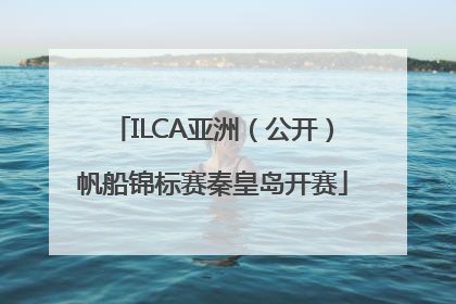 ILCA亚洲（公开）帆船锦标赛秦皇岛开赛
