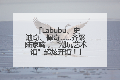 Labubu、史迪奇、佩奇……齐聚陆家嘴，“潮玩艺术馆”超炫开馆！