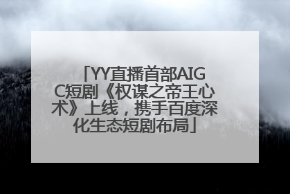 YY直播首部AIGC短剧《权谋之帝王心术》上线，携手百度深化生态短剧布局
